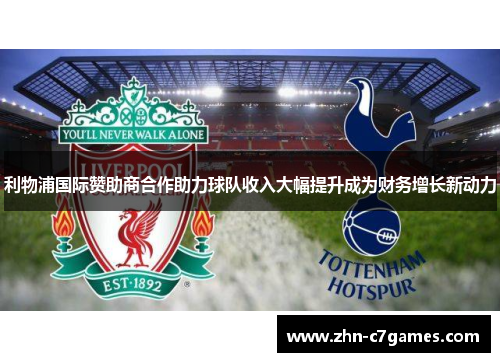 利物浦国际赞助商合作助力球队收入大幅提升成为财务增长新动力