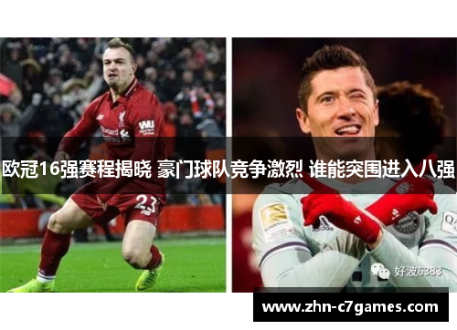 欧冠16强赛程揭晓 豪门球队竞争激烈 谁能突围进入八强
