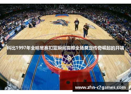 科比1997年全明星赛扣篮瞬间震撼全场奠定传奇崛起的开端