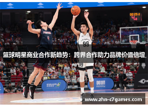篮球明星商业合作新趋势：跨界合作助力品牌价值倍增