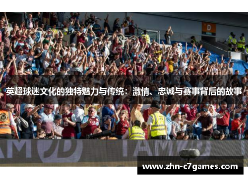 英超球迷文化的独特魅力与传统：激情、忠诚与赛事背后的故事