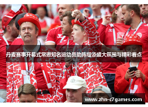 丹麦赛事开幕式常邀知名运动员助阵增添盛大氛围与精彩看点