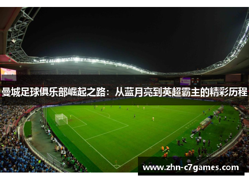 曼城足球俱乐部崛起之路：从蓝月亮到英超霸主的精彩历程