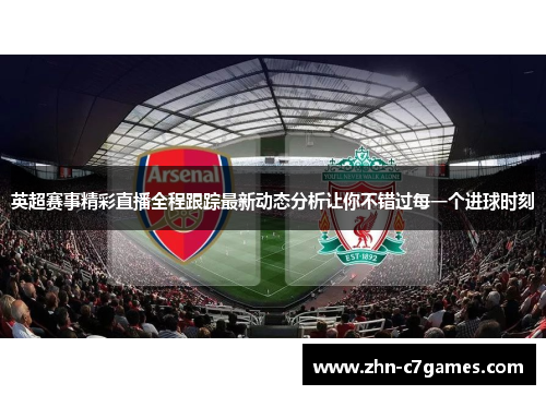 英超赛事精彩直播全程跟踪最新动态分析让你不错过每一个进球时刻