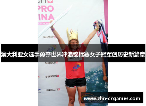 澳大利亚女选手勇夺世界冲浪锦标赛女子冠军创历史新篇章