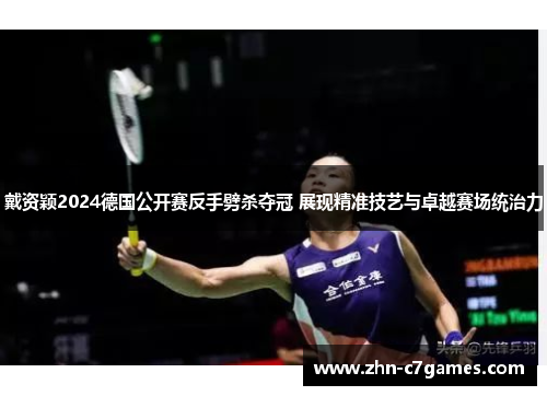 戴资颖2024德国公开赛反手劈杀夺冠 展现精准技艺与卓越赛场统治力