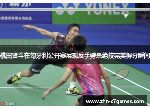 桃田贤斗在匈牙利公开赛展现反手劈杀绝技完美得分瞬间