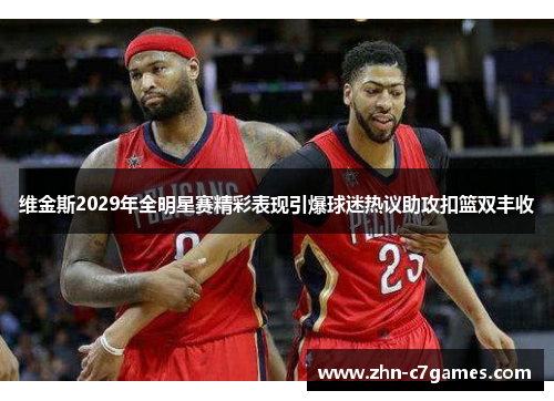 维金斯2029年全明星赛精彩表现引爆球迷热议助攻扣篮双丰收