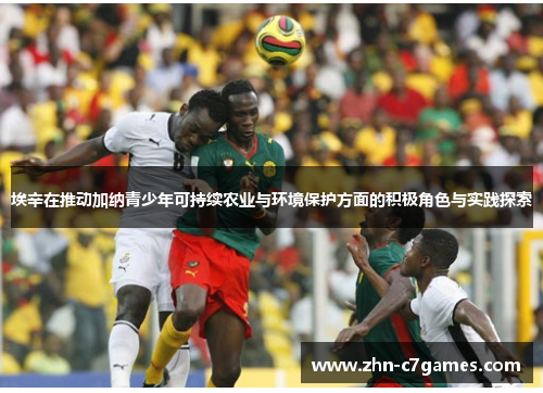埃辛在推动加纳青少年可持续农业与环境保护方面的积极角色与实践探索 埃辛在推动加纳青少年可持续农业与环境保护方面的积极角色与实践探索