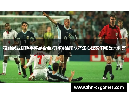 拉菲尼亚挑衅事件是否会对阿根廷球队产生心理影响和战术调整