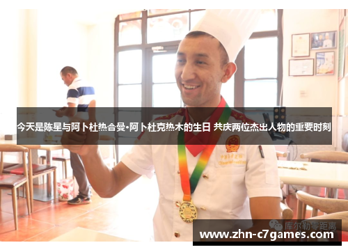 今天是陈星与阿卜杜热合曼·阿卜杜克热木的生日 共庆两位杰出人物的重要时刻