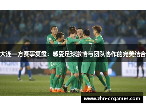 大连一方赛事复盘：感受足球激情与团队协作的完美结合