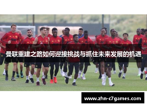 曼联重建之路如何迎接挑战与抓住未来发展的机遇
