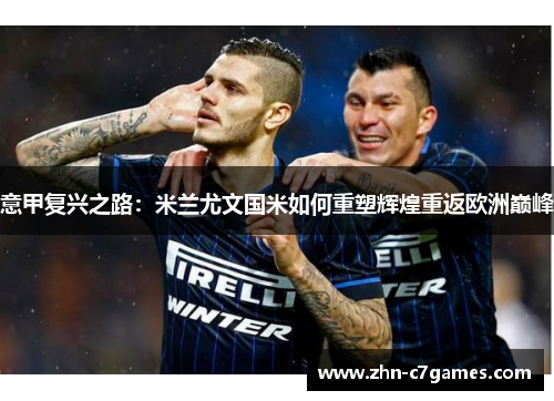 意甲复兴之路:米兰尤文国米如何重塑辉煌重返欧洲巅峰 意甲复兴之路:米兰尤文国米如何重塑辉煌重返欧洲巅峰