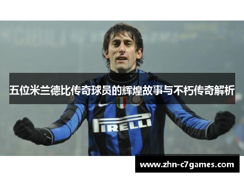 五位米兰德比传奇球员的辉煌故事与不朽传奇解析