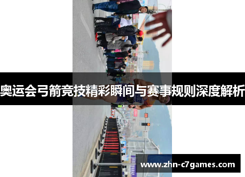 奥运会弓箭竞技精彩瞬间与赛事规则深度解析