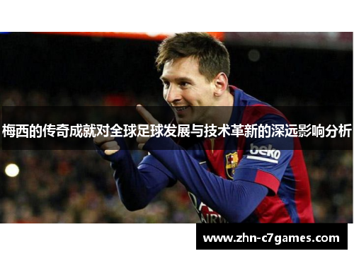 梅西的传奇成就对全球足球发展与技术革新的深远影响分析