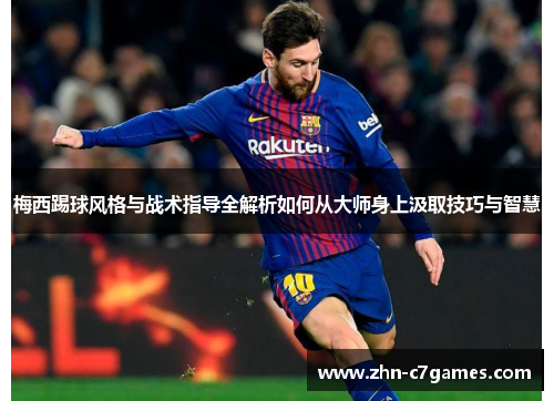 梅西踢球风格与战术指导全解析如何从大师身上汲取技巧与智慧