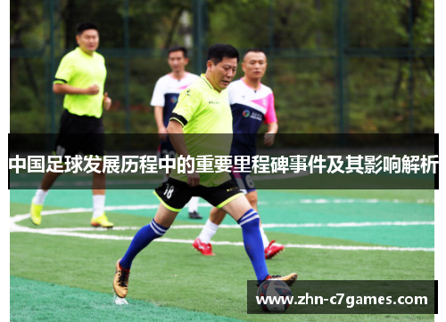 中国足球发展历程中的重要里程碑事件及其影响解析 中国足球发展历程中的重要里程碑事件及其影响解析