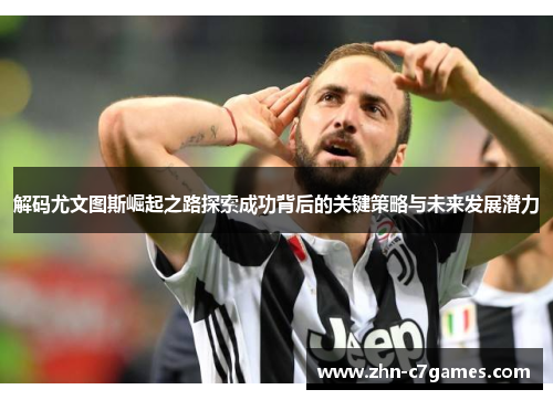 解码尤文图斯崛起之路探索成功背后的关键策略与未来发展潜力