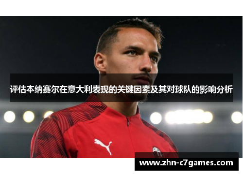 评估本纳赛尔在意大利表现的关键因素及其对球队的影响分析