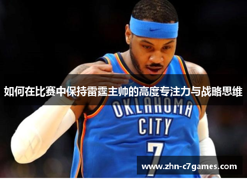 如何在比赛中保持雷霆主帅的高度专注力与战略思维