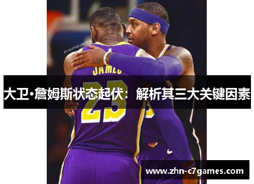 大卫·詹姆斯状态起伏：解析其三大关键因素