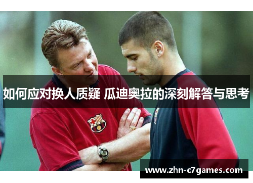 如何应对换人质疑 瓜迪奥拉的深刻解答与思考