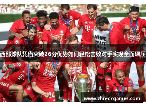 西部球队凭借突破26分优势如何轻松击败对手实现全面碾压