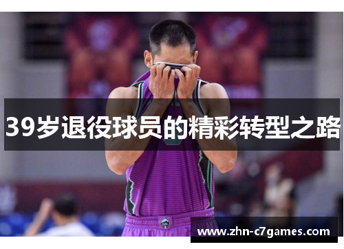 39岁退役球员的精彩转型之路 39岁退役球员的精彩转型之路