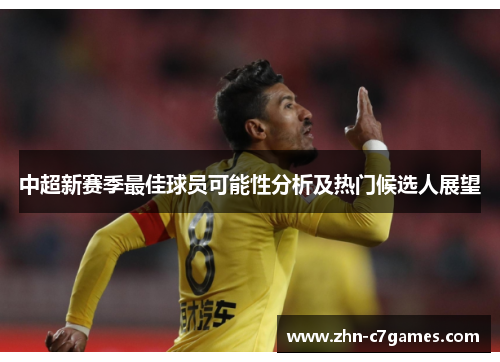 中超新赛季最佳球员可能性分析及热门候选人展望