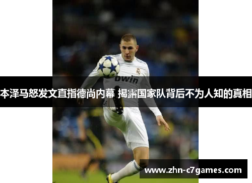 本泽马怒发文直指德尚内幕 揭露国家队背后不为人知的真相