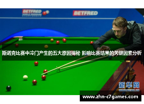 斯诺克比赛中冷门产生的五大原因揭秘 影响比赛结果的关键因素分析 斯诺克比赛中冷门产生的五大原因揭秘 影响比赛结果的关键因素分析