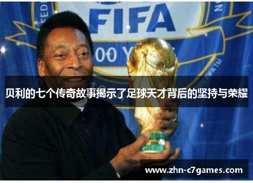 贝利的七个传奇故事揭示了足球天才背后的坚持与荣耀
