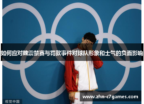 如何应对魏震禁赛与罚款事件对球队形象和士气的负面影响