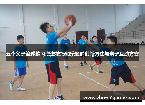 五个父子篮球练习增进技巧和乐趣的创新方法与亲子互动方案