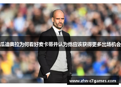 瓜迪奥拉为何看好麦卡蒂并认为他应该获得更多出场机会 瓜迪奥拉为何看好麦卡蒂并认为他应该获得更多出场机会