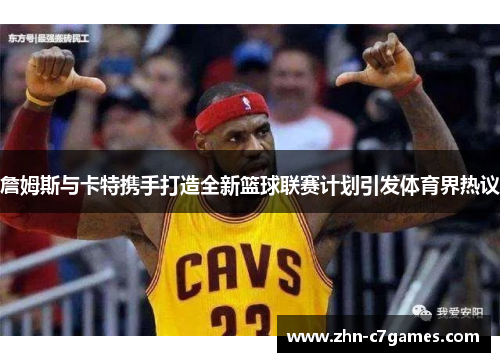 詹姆斯与卡特携手打造全新篮球联赛计划引发体育界热议