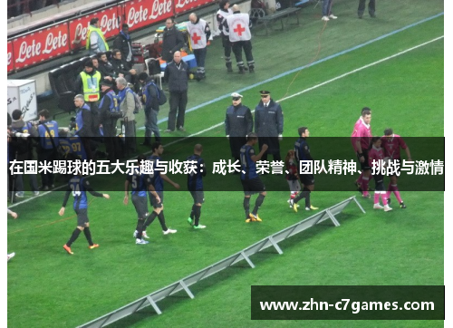 在国米踢球的五大乐趣与收获：成长、荣誉、团队精神、挑战与激情