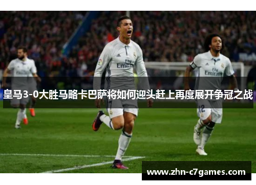 皇马3-0大胜马略卡巴萨将如何迎头赶上再度展开争冠之战