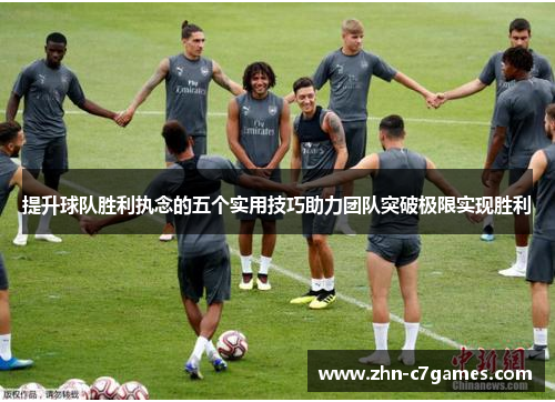 提升球队胜利执念的五个实用技巧助力团队突破极限实现胜利 提升球队胜利执念的五个实用技巧助力团队突破极限实现胜利