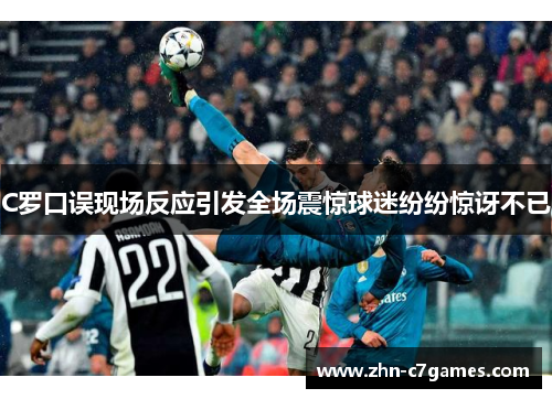C罗口误现场反应引发全场震惊球迷纷纷惊讶不已