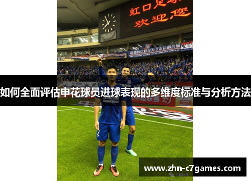如何全面评估申花球员进球表现的多维度标准与分析方法