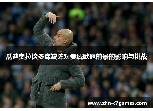 瓜迪奥拉谈多库缺阵对曼城欧冠前景的影响与挑战