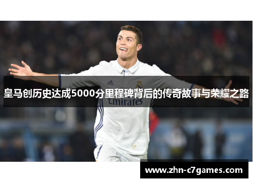 皇马创历史达成5000分里程碑背后的传奇故事与荣耀之路 皇马创历史达成5000分里程碑背后的传奇故事与荣耀之路