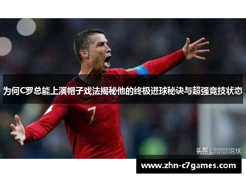 为何C罗总能上演帽子戏法揭秘他的终极进球秘诀与超强竞技状态