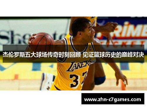 杰伦罗斯五大球场传奇时刻回顾 见证篮球历史的巅峰对决