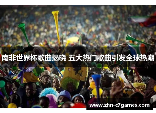 南非世界杯歌曲揭晓 五大热门歌曲引发全球热潮