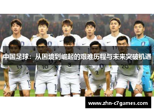 中国足球：从困境到崛起的艰难历程与未来突破机遇