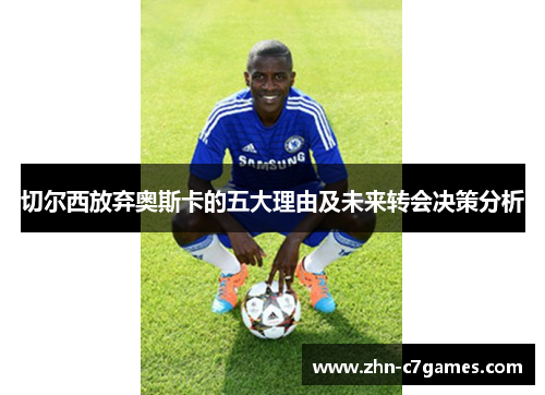 切尔西放弃奥斯卡的五大理由及未来转会决策分析